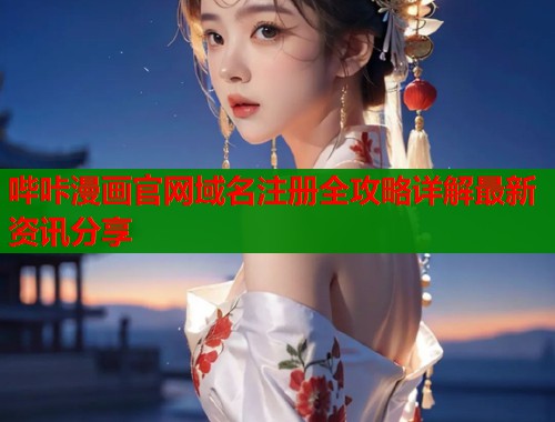 哔咔漫画官网域名注册全攻略详解最新资讯分享  第1张