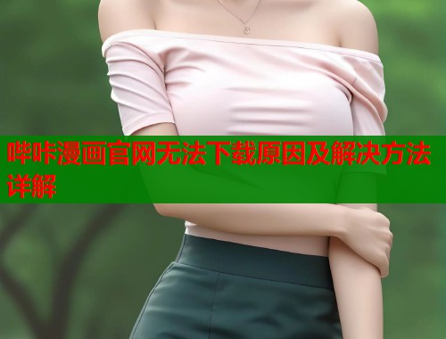 哔咔漫画官网无法下载原因及解决方法详解  第2张
