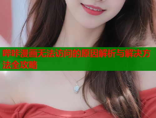 哔咔漫画无法访问的原因解析与解决方法全攻略  第1张