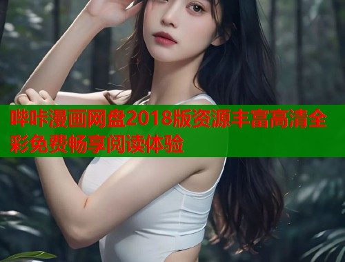 哔咔漫画网盘2018版资源丰富高清全彩免费畅享阅读体验  第1张