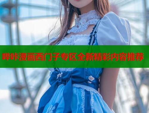 哔咔漫画西门子专区全新精彩内容推荐  第1张
