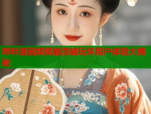哔咔漫画频频崩溃被玩坏用户体验大揭秘  第1张