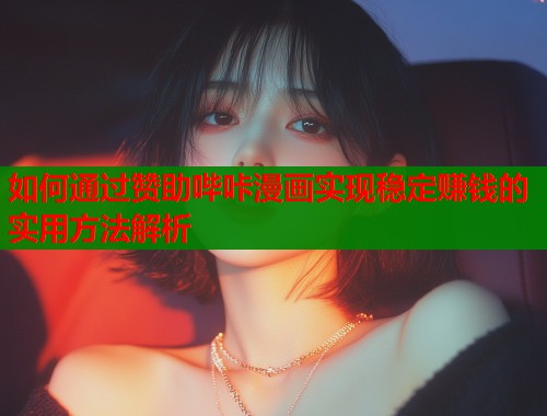 如何通过赞助哔咔漫画实现稳定赚钱的实用方法解析  第1张