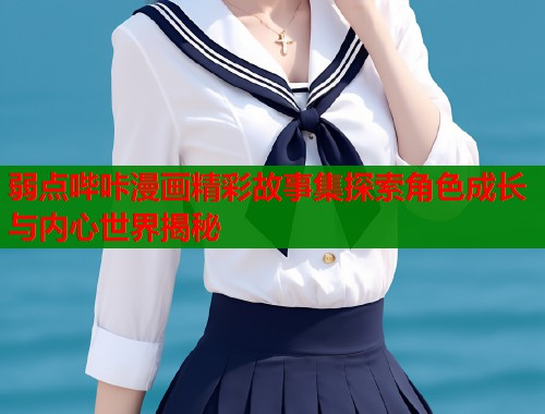 弱点哔咔漫画精彩故事集探索角色成长与内心世界揭秘  第2张